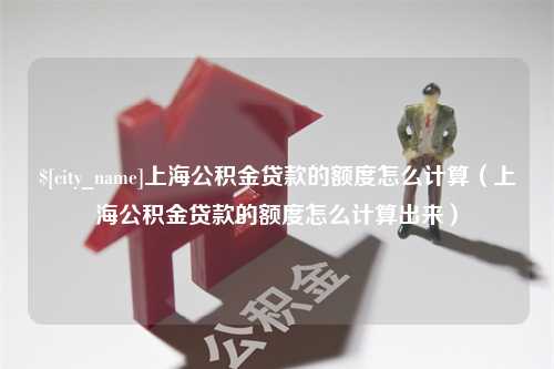 济宁上海公积金贷款的额度怎么计算（上海公积金贷款的额度怎么计算出来）